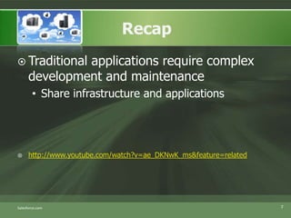 Traditional applications require complex development and maintenanceShare infrastructure and applicationshttp://www.youtube.com/watch?v=ae_DKNwK_ms&feature=relatedSalesforce.com7Recap