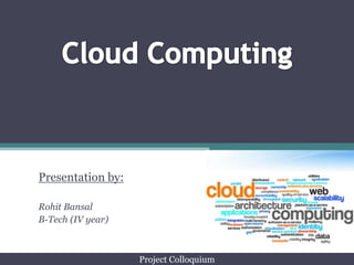 CloudComputing Presentation by: Rohit Bansal B-Tech (IV year) Project Colloquium 