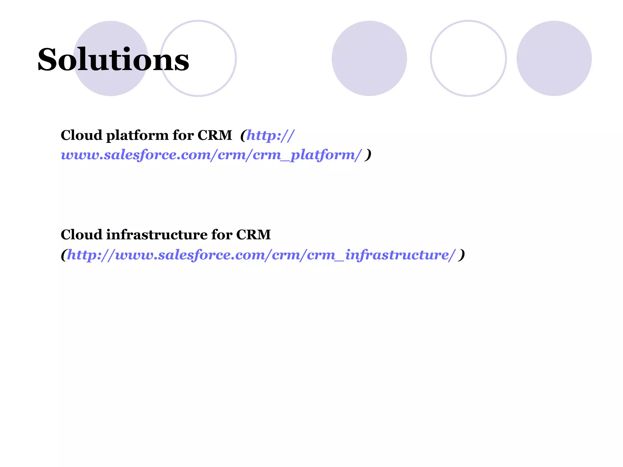 Solutions Cloud platform for CRM   ( http:// www.salesforce.com/crm/crm_platform /  ) Cloud infrastructure for CRM ( http:// www.salesforce.com/crm/crm_infrastructure /   ) 