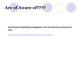 Are of Aware of???? Top Cloud Computing Companies List To Watch and Invest in 2011   http:// hubpages.com /hub/Best-Cloud-Service-Providers   