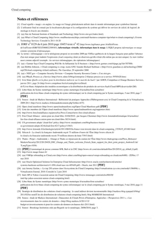Cloud computing                                                                                                                                          10


    Notes et références
    [1] Cloud signifie « nuage » en anglais. Le nuage est l'image généralement utilisée dans le monde informatique pour symboliser Internet
    [2] L'utilisateur final ne connait pas la localisation physique et la configuration du système qui délivre les services de calcul, de logiciel, de
        stockage et d'accès aux données.
    [3] (en) Site du National Institute of Standards and Technology (http:/ / www. nist. gov/ index. html).
    [4] (en) What is Cloud Computing (http:/ / www. smallbusinesstechtips. com/ small-business-computer-tips/ what-is-cloud-computing/ ), Everon
        Technology Services. Consulté le 2011-10-20
                    o                                                    o
    [5] JORF n  0129 du 6 juin 2010 page 10453 texte n  42 (http:/ / www. legifrance. gouv. fr/ affichTexte.
        do?cidTexte=JORFTEXT000022309303), informatique virtuelle, informatique dans le nuage. L'OQLF propose informatique en nuage
        comme synonyme d'infonuagique.
    [6] Le terme « infonuagique » est le néologisme proposé en novembre 2009 par l'Office québécois de la langue française pour pallier l'absence
        d'un mot unique pour traduire l'expression cloud computing (dont on observera qu'elle n'était elle-même pas un mot unique). Le mot s'utilise
        aussi comme adjectif (exemple : les services infonuagiques, des opérations infonuagiques)
    [7] (en) « Gartner Says Cloud Computing Will Be As Influential As E-business » (http:/ / www. gartner. com/ it/ page. jsp?id=707508)
    [8] (en) Bobbie Johnson, « Cloud computing is a trap, warns GNU founder Richard Stallman » (http:/ / www. guardian. co. uk/ technology/ 2008/
        sep/ 29/ cloud. computing. richard. stallman), The Guardian, 29 septembre 2008
    [9] (en) « NIST.gov – Computer Security Division – Computer Security Resource Center », Csrc.nist.gov.
    [10] (en) PRaaS, Process as a Service (http:/ / www. zdnet. fr/ blogs/ entreprise-2-0/ praas-process-as-a-service-39705420. htm)
    [11] livre blanc Quelle est la place pour la distribution indirecte sur le marché du SaaS ? par ADEN, Compubase et Orange Business Services,
        janvier 2011, page 24 (http:/ / www. compubase. biz/ ict/ catalogServiceDetail.
        do?Livre-blanc-Adaptation-des-modeles-economiques-a-la-distribution-de-produits-de-services-SaaS-Cloud-MPS-& serviceId=280)
    [12] Libre blanc du Syntec numérique (http:/ / www. syntec-numerique. fr/ actualites/ liste-actualites/
        publication-du-livre-blanc-cloud-computing-de-syntec-informatique) sur le cloud computing par le Syntec numérique, 5 mai 2010, page 7
       [PDF]
    [13] Source : étude de Markess International - Référentiel de pratiques Approches d'Hébergement avec le Cloud Computing & la Virtualisation,
        2009-2011 (http:/ / www. markess. fr/ demandedocument. php?refdoc=675)
    [14] Open cloud manifesto (http:/ / www. opencloudmanifesto. org/ Open Cloud Manifesto. pdf) [PDF]
    [15] Liste des membres de l'Open cloud manifesto (http:/ / www. opencloudmanifesto. org/ supporters. htm)
    [16] http:/ / www. freecloudalliance. org/ press/ fca-Press. Contact/ news-free-cloud-alliance
    [17] Free Cloud Alliance : union pour un cloud libre, 01/04/2010 - par Jacques Cheminat (http:/ / www. lemondeinformatique. fr/ actualites/
        lire-free-cloud-alliance-union-pour-un-cloud-libre-30334. html)
    [18] US government adopts ‘cloud-first’ policy (http:/ / www. smartplanet. com/ blog/ business-brains/
        us-government-adopts-8216cloud-first-8217-policy/ 11943)
    [19] http:/ / www. lemonde. fr/ technologies/ article/ 2011/ 08/ 03/ la-france-veut-investir-dans-le-cloud-computing_1555635_651865. html
    [20] Silicon.fr : Le cloud à la française Andromède reçoit 75 millions d’euros de l’État (http:/ / www. silicon. fr/
        le-cloud-a-la-francaise-andromede-recoit-75-millions-deuros-de-letat-73915. html)
    [21] Thales : Projet « Andromède » : Orange et Thales se réjouissent du soutien de l’État (http:/ / www. thalesgroup. com/ Press_Releases/
        Markets/ Security/ 2012/ 20120420_DSC_Orange_and_Thales_welcome_French_State_support_for_their_joint_project_AndromÃ¨de/
        ?LangType=1036)
    [22] [PDF] Communiqué de presse commun SFR, Bull et la CDC (http:/ / www. sfr. com/ sites/ default/ files/ 20120510_cp_sfrbull_0. pdf)
    [23] http:/ / www. nuage-france. fr/
    [24] (en) VMOps rebranding as Cloud.com (http:/ / www. zdnet. com/ blog/ open-source/ vmops-rebranding-as-cloudcom/ 6488) - ZDNet, 17
        mai 2010
    [25] (en) Oracle Optimized Solution for Enterprise Cloud Infrastructure (http:/ / www. oracle. com/ technetwork/ articles/
        systems-hardware-architecture/ o11-050-cloud-iaas-vm-405449. pdf) - Oracle, mai 2011 [PDF]
    [26] (en) Jeremy Geelan, «  Le top 250 acteurs dans l'écosystème du Cloud Computing (http:/ / virtualization. sys-con. com/ node/ 1386896) »,
        Virtualization Journal, 2010. Consulté le 2 juin 2010
    [27] Intel, HP et Yahoo s’associent autour du Cloud Computing (http:/ / www. itrmanager. com/ articles/ 80438/
        intel-hp-yahoo-associent-autour-cloud-computing. html)
    [28] Libre blanc du Syntec numérique (http:/ / www. syntec-numerique. fr/ actualites/ liste-actualites/
        publication-du-livre-blanc-cloud-computing-de-syntec-informatique) sur le cloud computing par le Syntec numérique, 5 mai 2010, page 11
       [PDF]
    [29] Stratégie de distribution des solutions cloud computing : le canal indirect devient incontournable (http:/ / markess-blog. typepad. fr/ blog/
        2011/ 02/ les-modÃ¨les-de-distribution-de-solutions-cloud-computing. html), blog MARKESS International
    [30] Source : étude de Markess International « Datacenters & Clouds Privés d’Entreprise, Approches – Perspectives 2013 », « Les
        investissements dans les centres de données » (http:/ / blog. markess. fr/ 2011/ 12/
        budget-et-investissements-it-pour-les-centres-de-donnees-en-hausse-dici-2013. html)
    [31] Source : Brookings Institution citée par Regards sur le numérique, 28/06/2010, page 3.
 