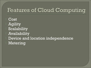    Cost
   Agility
   Scalability
   Availability
   Device and location independence
   Metering
 