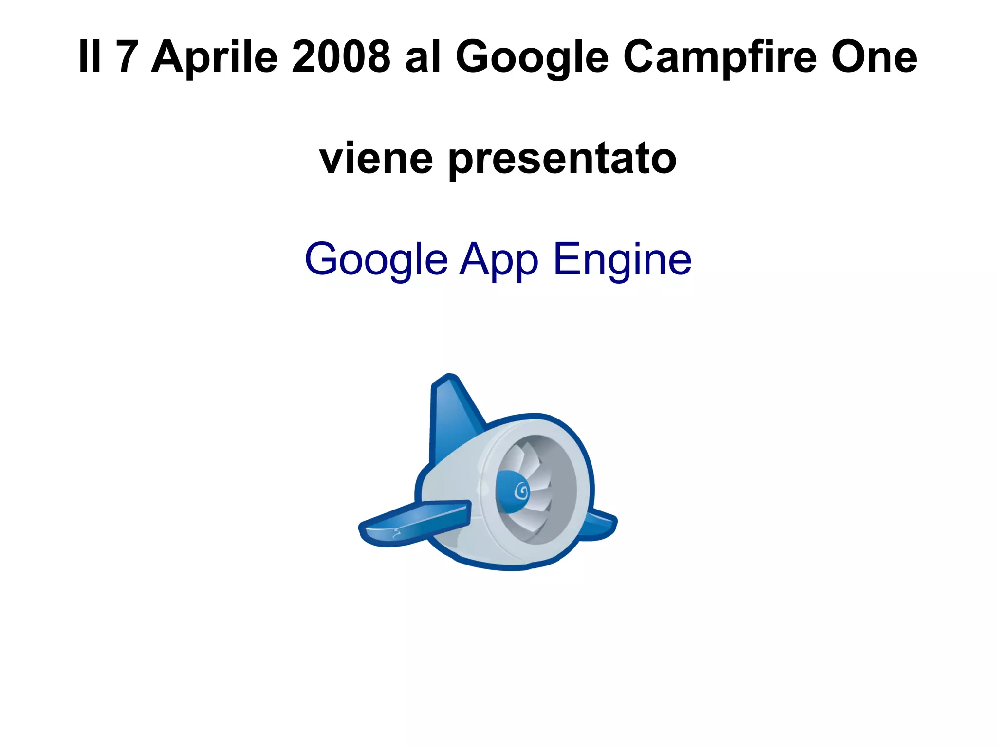 Il 7 Aprile 2008 al Google Campfire One

           viene presentato

          Google App Engine
 
