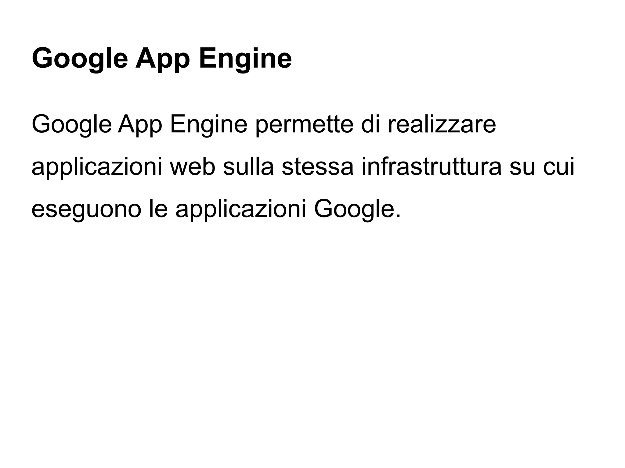 Google App Engine

Google App Engine permette di realizzare
applicazioni web sulla stessa infrastruttura su cui
eseguono le applicazioni Google.
 