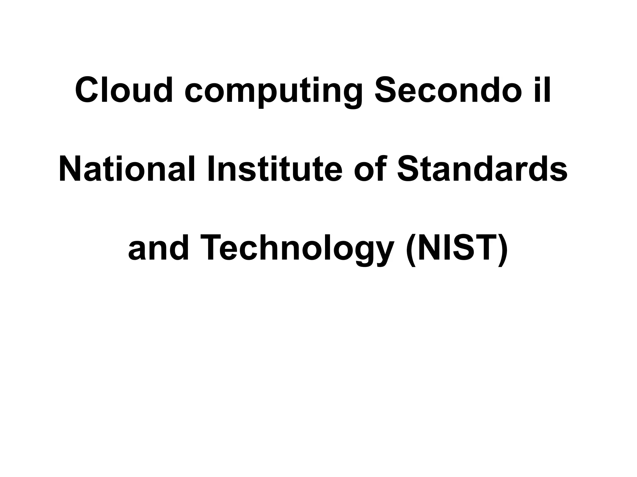 Cloud computing Secondo il

National Institute of Standards

    and Technology (NIST)
 