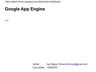 http://nelson-firmani.appspot.com/slide/index.html#/bored


Google App Engine

...




                            Author:       Ing. Nelson Firmani (nfirmani@gmail.com)
                            Last update: 10/02/2013
 