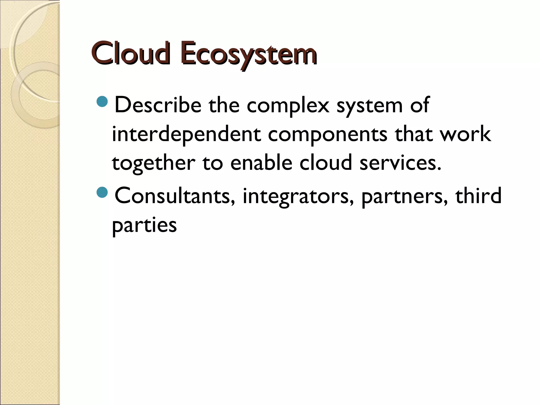 Cloud Ecosystem
Describe  the complex system of
 interdependent components that work
 together to enable cloud services.
Consultants, integrators, partners, third
 parties
 