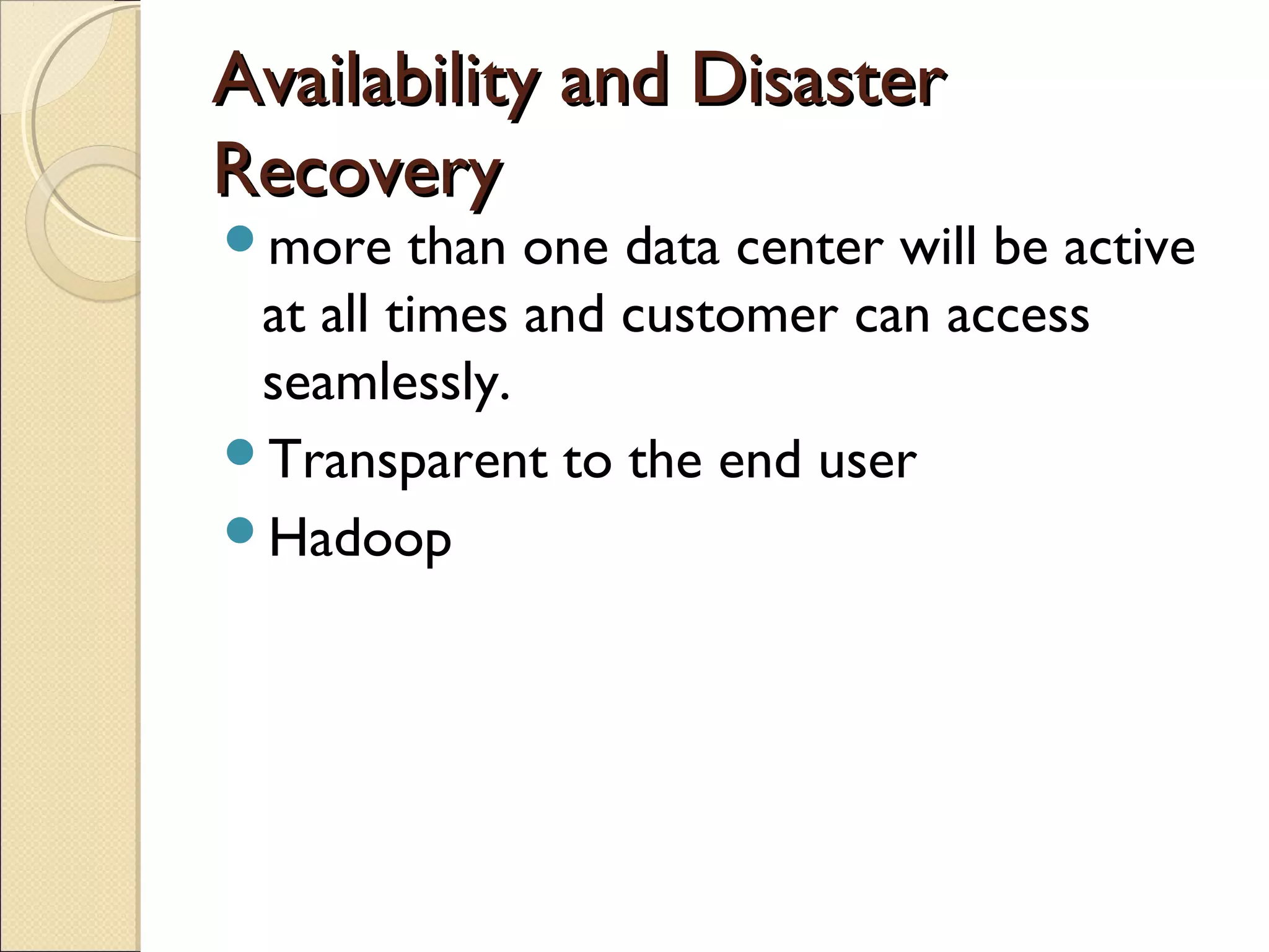 Availability and Disaster
Recovery
more    than one data center will be active
 at all times and customer can access
 seamlessly.
Transparent to the end user
Hadoop
 