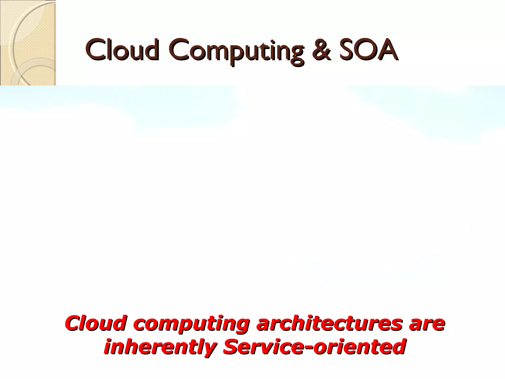 Cloud Computing & SOA


SaaS + virtualization delivered via loosely-coupled
 Services
SOA    taken to the next level?
What’s   really outside the SOA box?


 Cloud computing architectures are
    inherently Service-oriented
                                   Copyright © 2009, ZapThink, LLC   60
 