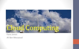 Cloud Computing
Fares Jemni
Ali Ben Messaoud
 