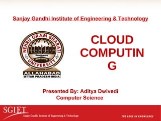Sanjay Gandhi Institute of Engineering & Technology



                          CLOUD
                         COMPUTIN
                            G
           Presented By: Aditya Dwivedi
                Computer Science
 