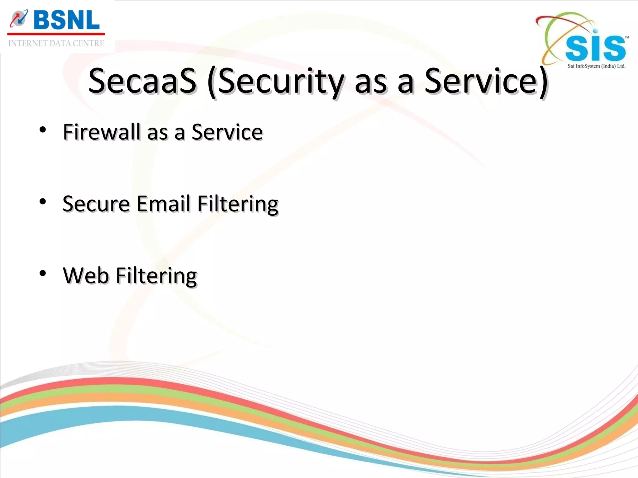 SecaaS (Security as a Service)SecaaS (Security as a Service)
• Firewall as a ServiceFirewall as a Service
• Secure Email FilteringSecure Email Filtering
• Web FilteringWeb Filtering
 