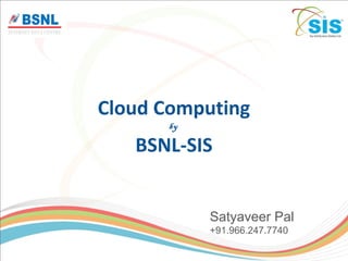 Cloud Computing
by
BSNL-SIS
Satyaveer Pal
+91.966.247.7740
 