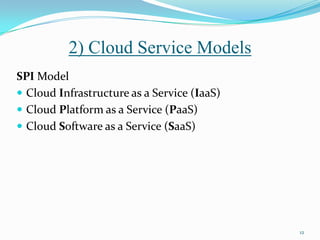 SPI Model
 Cloud Infrastructure as a Service (IaaS)
 Cloud Platform as a Service (PaaS)
 Cloud Software as a Service (SaaS)
12
2) Cloud Service Models
 
