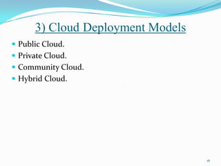3) Cloud Deployment Models
 Public Cloud.
 Private Cloud.
 Community Cloud.
 Hybrid Cloud.
16
 