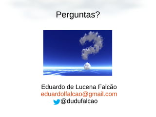 Perguntas?
Eduardo de Lucena Falcão
eduardolfalcao@gmail.com
@dudufalcao
 
