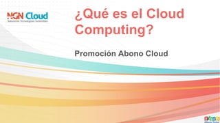¿Qué es el Cloud
Computing?
Promoción Abono Cloud
 