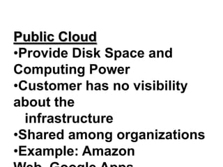 Public Cloud
•Provide Disk Space and
Computing Power
•Customer has no visibility
about the
infrastructure
•Shared among organizations
•Example: Amazon
 