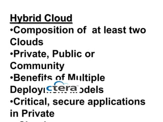 Hybrid Cloud
•Composition of at least two
Clouds
•Private, Public or
Community
•Benefits of Multiple
Deployment Models
•Critical, secure applications
in Private
 