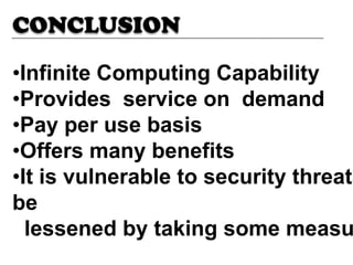 •Infinite Computing Capability
•Provides service on demand
•Pay per use basis
•Offers many benefits
•It is vulnerable to security threats
be
lessened by taking some measu
CONCLUSION
 