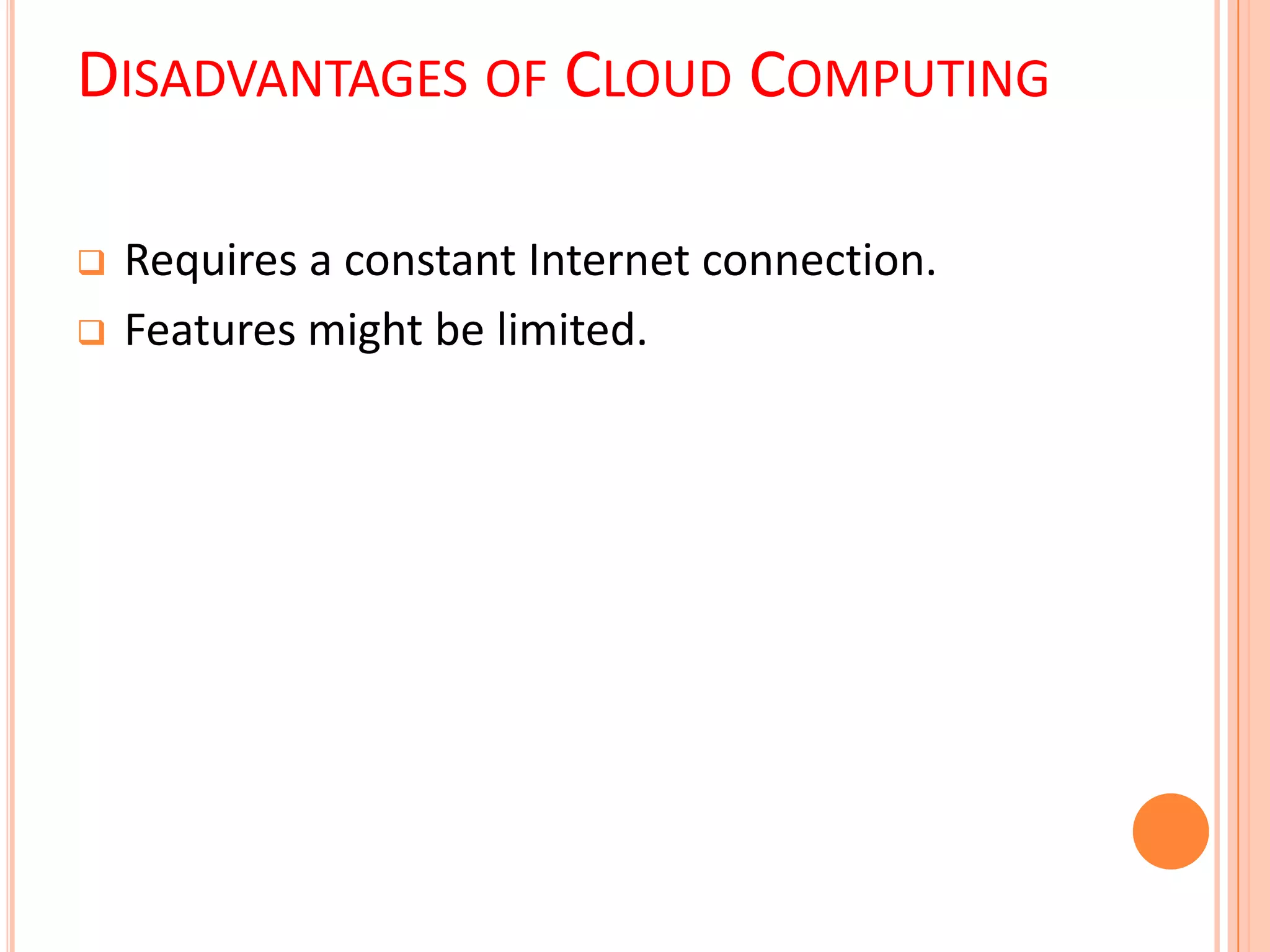 DISADVANTAGES OF CLOUD COMPUTING
 Requires a constant Internet connection.
 Features might be limited.
 