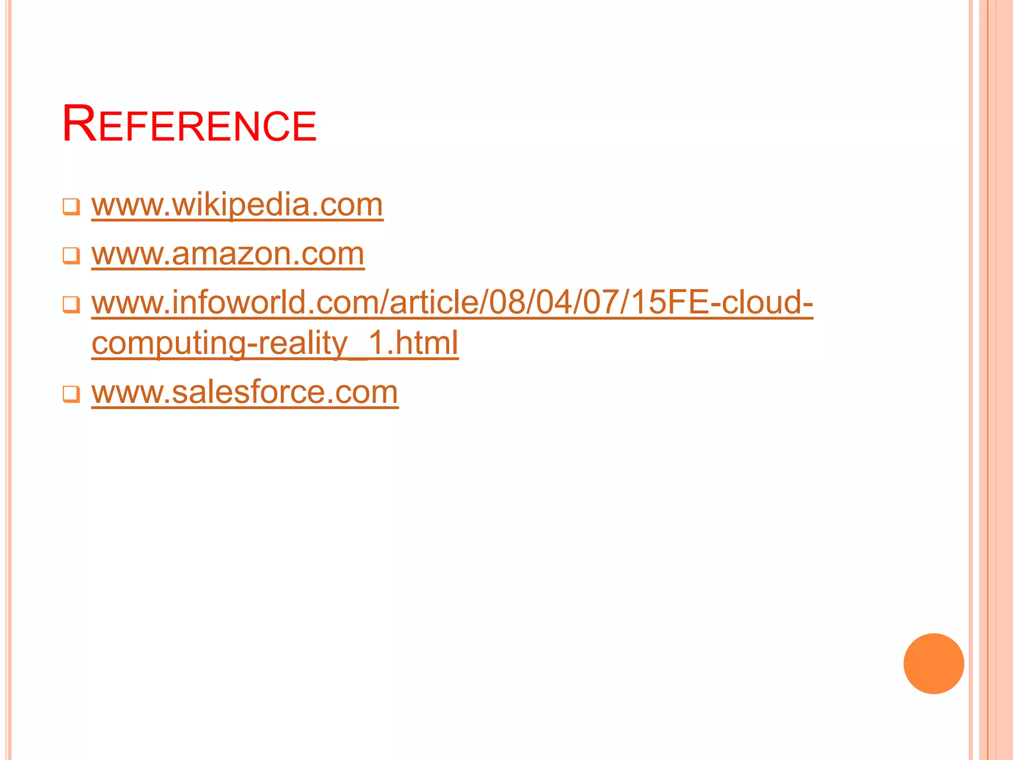 REFERENCE
 www.wikipedia.com
 www.amazon.com
 www.infoworld.com/article/08/04/07/15FE-cloud-
computing-reality_1.html
 www.salesforce.com
 