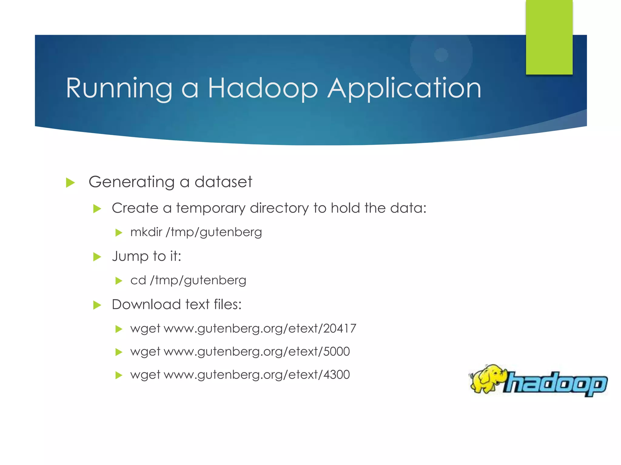 Running a Hadoop Application
 Generating a dataset
 Create a temporary directory to hold the data:
 mkdir /tmp/gutenberg
 Jump to it:
 cd /tmp/gutenberg
 Download text files:
 wget www.gutenberg.org/etext/20417
 wget www.gutenberg.org/etext/5000
 wget www.gutenberg.org/etext/4300
 
