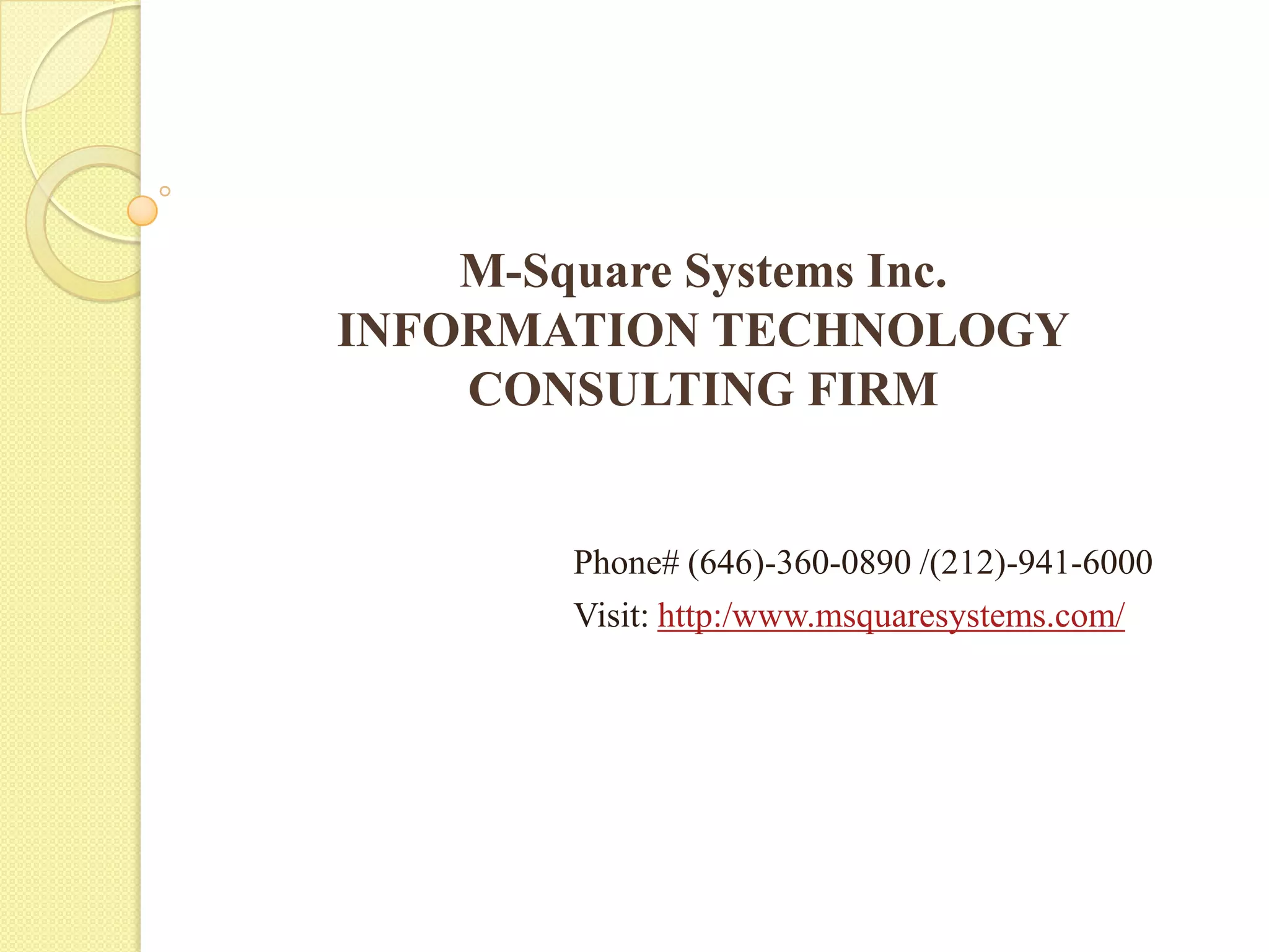 M-Square Systems Inc.
INFORMATION TECHNOLOGY
CONSULTING FIRM
Phone# (646)-360-0890 /(212)-941-6000
Visit: http:/www.msquaresystems.com/
 