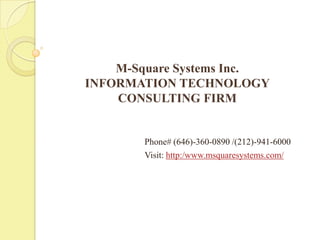 M-Square Systems Inc.
INFORMATION TECHNOLOGY
CONSULTING FIRM
Phone# (646)-360-0890 /(212)-941-6000
Visit: http:/www.msquaresystems.com/
 