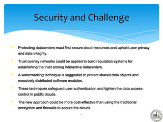 Security and Challenge
9
 Protecting datacenters must first secure cloud resources and uphold user privacy
and data integ...
