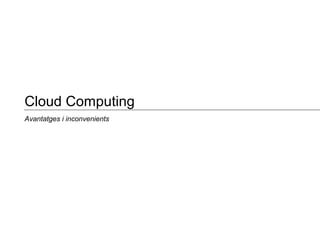 Avantatges i inconvenients
Cloud Computing
 