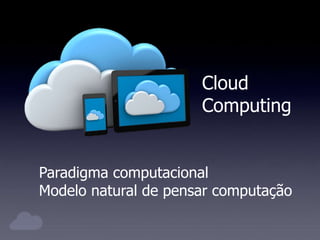 Cloud
Computing
Paradigma computacional
Modelo natural de pensar computação
 