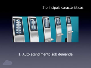 5 principais características
1. Auto atendimento sob demanda
 