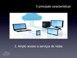 5 principais características
2. Amplo acesso a serviços de redes
 
