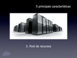 5 principais características
3. Pool de recursos
 