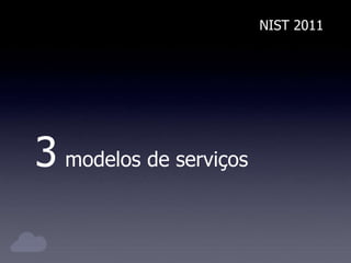 NIST 2011
3 modelos de serviços
 