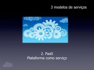 3 modelos de serviços
2. PaaS
Plataforma como serviço
 