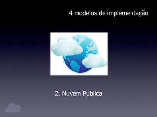 4 modelos de implementação
2. Nuvem Pública
 