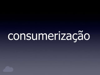 consumerização
 