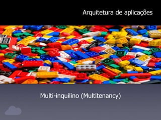 Arquitetura de aplicações
Multi-inquilino (Multitenancy)
 