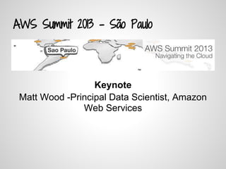 AWS Summit 2013 - São Paulo
Keynote
Matt Wood -Principal Data Scientist, Amazon
Web Services
 