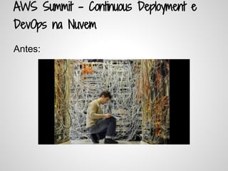 AWS Summit - Continuous Deployment e
DevOps na Nuvem
Antes:
 