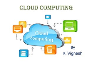 cloud computing
By
K. Vignesh
 