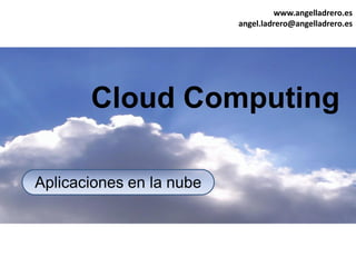 www.angelladrero.es
angel.ladrero@angelladrero.es
Servicios en la nube
Cloud Computing
 