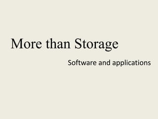 More than Storage
Software and applications
 