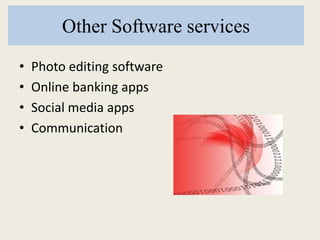 Other Software services
• Photo editing software
• Online banking apps
• Social media apps
• Communication
 