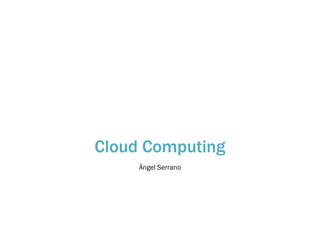 Cloud Computing
Ángel Serrano
 