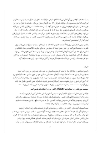 ‫ﭘﺸﺖ ﺻﺤﻨﻪ و آﻧﭽﻪ در ﭘﻲ آن اﺗﻔﺎق ﻣﻲ اﻓﺘﺪ اﻃﻼع دﻗﻴﻘﻲ ﻧﺪارد)ﻣﺎﻧﻨﺪ داﺧﻞ اﺑﺮ(. دﻟﻴﻞ ﺗﺸﺒﻴﻪ اﻳﻨﺘﺮﻧﺖ ﺑﻪ اﺑﺮ در‬
‫اﻳﻦ اﺳﺖ ﻛﻪ اﻳﻨﺘﺮﻧﺖ ﻫﻤﭽﻮن اﺑﺮ ﺟﺰﺋﻴﺎت ﻓﻨﻲاش را از دﻳﺪ ﻛﺎرﺑﺮان ﭘﻨﻬﺎن ﻣﻲﺳﺎزد و ﻻﻳﻪاي از اﻧﺘﺰاع را ﺑﻴﻦ اﻳﻦ‬
‫ﺟﺰﺋﻴﺎت ﻓﻨﻲ و ﻛﺎرﺑﺮان ﺑﻪ وﺟﻮد ﻣﻲآورد.ﺑﻪ ﻋﻨﻮان ﻣﺜﺎل آﻧﭽﻪ ﻳﻚ اراﺋﻪدﻫﻨﺪه ﺧﺪﻣﺖ ﻧﺮماﻓﺰاري راﻳﺎﻧﺶ اﺑﺮي اراﺋﻪ‬
‫ٔ‬
‫ﻣﻲﻛﻨﺪ، ﺑﺮﻧﺎﻣﻪﻫﺎي ﻛﺎرﺑﺮدي ﺗﺠﺎري ﺑﺮﺧﻂ اﺳﺖ ﻛﻪ از ﻃﺮﻳﻖ ﻣﺮورﮔﺮ وب ﻳﺎ ﻧﺮماﻓﺰارﻫﺎي دﻳﮕﺮ ﺑﻪ ﻛﺎرﺑﺮان اراﺋﻪ‬
‫ﻣﻲﺷﻮد. ﻧﺮماﻓﺰارﻫﺎي ﻛﺎرﺑﺮدي و اﻃﻼﻋﺎت، روي ﺳﺮورﻫﺎ ذﺧﻴﺮه ﻣﻲﮔﺮدﻧﺪ و ﺑﺮاﺳﺎس ﺗﻘﺎﺿﺎ در اﺧﺘﻴﺎر ﻛﺎرﺑﺮان ﻗﺮار‬
‫ﻣﻲﮔﻴﺮد. ﺟﺰﺋﻴﺎت از دﻳﺪ ﻛﺎرﺑﺮ ﻣﺨﻔﻲ ﻣﻲﻣﺎﻧﻨﺪ و ﻛﺎرﺑﺮان ﻧﻴﺎزي ﺑﻪ ﺗﺨﺼﺺ ﻳﺎ ﻛﻨﺘﺮل در ﻣﻮرد ﻓﻨﺎوري زﻳﺮﺳﺎﺧﺖ‬
‫اﺑﺮي ﻛﻪ از آن اﺳﺘﻔﺎده ﻣﻲﻛﻨﻨﺪ ﻧﺪارﻧﺪ.‬
‫راﻳﺎﻧﺶ اﺑﺮي راﻫﻜﺎرﻫﺎﻳﻲ ﺑﺮاي اراﺋﻪ ﺧﺪﻣﺎت ﻓﻨﺎوري اﻃﻼﻋﺎت ﺑﻪ ﺷﻴﻮهﻫﺎي ﻣﺸﺎﺑﻪ ﺑﺎ ﺻﻨﺎﻳﻊ ﻫﻤﮕﺎﻧﻲ )آب، ﺑﺮق،‬
‫ٔ‬
‫ﺗﻠﻔﻦ و ...( ﭘﻴﺸﻨﻬﺎد ﻣﻲﻛﻨﺪ. اﻳﻦ ﺑﺪﻳﻦ ﻣﻌﻨﻲ اﺳﺖ ﻛﻪ دﺳﺘﺮﺳﻲ ﺑﻪ ﻣﻨﺎﺑﻊ ﻓﻨﺎوري اﻃﻼﻋﺎت در زﻣﺎن ﺗﻘﺎﺿﺎ و ﺑﺮ‬
‫اﺳﺎس ﻣﻴﺰان ﺗﻘﺎﺿﺎي ﻛﺎرﺑﺮ ﺑﻪ ﮔﻮﻧﻪاي اﻧﻌﻄﺎفﭘﺬﻳﺮ و ﻣﻘﻴﺎسﭘﺬﻳﺮ از راه اﻳﻨﺘﺮﻧﺖ ﺑﻪ ﻛﺎرﺑﺮ ﺗﺤﻮﻳﻞ داده ﻣﻲﺷﻮد.‬
‫ﻫﻤﺎﻧﻄﻮر ﻛﻪ ﻛﺎرﺑﺮ ﺗﻨﻬﺎ ﻫﺰﻳﻨﻪ ﺑﺮق ﻳﺎ آب ﻣﺼﺮﻓﻲ ﺧﻮد را ﻣﻲ ﭘﺮدازد. در ﺻﻮرت اﺳﺘﻔﺎده از راﻳﺎﻧﺶ اﺑﺮي ﻧﻴﺰ ﻛﺎرﺑﺮ‬
‫ﺗﻨﻬﺎ ﻫﺰﻳﻨﻪ ﺧﺪﻣﺎت راﻳﺎﻧﺸﻲ ﻣﻮرد اﺳﺘﻔﺎده ﺧﻮد)اﮔﺮ ﻫﺰﻳﻨﻪ از ﻛﺎرﺑﺮ درﻳﺎﻓﺖ ﺷﻮد( را ﭘﺮداﺧﺖ ﺧﻮاﻫﺪ ﻛﺮد.‬
‫ﺗﻌﺮﻳﻒ‬
‫ﺑﺎ ﭘﻴﺸﺮﻓﺖ ﻓﻨﺎوري اﻃﻼﻋﺎت ﻧﻴﺎز ﺑﻪ اﻧﺠﺎم ﻛﺎرﻫﺎي ﻣﺤﺎﺳﺒﺎﺗﻲ در ﻫﻤﻪ ﺟﺎ و ﻫﻤﻪ زﻣﺎن ﺑﻪ وﺟﻮد آﻣﺪه اﺳﺖ.‬
‫ﻫﻤﭽﻨﻴﻦ ﻧﻴﺎز ﺑﻪ اﻳﻦ ﻫﺴﺖ ﻛﻪ اﻓﺮاد ﺑﺘﻮاﻧﻨﺪ ﻛﺎرﻫﺎي ﻣﺤﺎﺳﺒﺎﺗﻲ ﺳﻨﮕﻴﻦ ﺧﻮد را ﺑﺪون داﺷﺘﻦ ﺳﺨﺖ اﻓﺰارﻫﺎ و ﻧﺮم‬
‫اﻓﺰارﻫﺎي ﮔﺮان، از ﻃﺮﻳﻖ ﺧﺪﻣﺎﺗﻲ اﻧﺠﺎم دﻫﻨﺪ. راﻳﺎﻧﺶ اﺑﺮي آﺧﺮﻳﻦ ﭘﺎﺳﺦ ﻓﻨﺎوري ﺑﻪ اﻳﻦ ﻧﻴﺎزﻫﺎ ﺑﻮده اﺳﺖ. از آﻧﺠﺎ‬
‫ﻛﻪ اﻛﻨﻮن اﻳﻦ ﻓﻨﺎوري دوران ﻃﻔﻮﻟﻴﺖ ﺧﻮد را ﻣﻴﮕﺬراﻧﺪ، ﻫﻨﻮز ﺗﻌﺮﻳﻒ اﺳﺘﺎﻧﺪارد ﻋﻠﻤﻲ ﻛﻪ ﻣﻮرد ﻗﺒﻮل ﻋﺎم ﺑﺎﺷﺪ‬
‫ﺑﺮاي آن اراﺋﻪ ﻧﺸﺪه اﺳﺖ اﻣﺎ ﺑﻴﺸﺘﺮ ﺻﺎﺣﺒﻨﻈﺮان ﺑﺮ روي ﻗﺴﻤﺘﻬﺎﻳﻲ از ﺗﻌﺮﻳﻒ اﻳﻦ ﭘﺪﻳﺪه ﻫﻢ راي ﻫﺴﺘﻨﺪ.‬
‫ﻣﻮﺳﺴﻪ ﻣﻠﻲ ﻓﻨﺎوري و اﺳﺘﺎﻧﺪاردﻫﺎ )‪ (NIST‬راﻳﺎﻧﺶ اﺑﺮي را اﻳﻨﮕﻮﻧﻪ ﺗﻌﺮﻳﻒ ﻣﻲﻛﻨﺪ:‬
‫»راﻳﺎﻧﺶ اﺑﺮي ﻣﺪﻟﻲ اﺳﺖ ﺑﺮاي ﻓﺮاﻫﻢ ﻛﺮدن دﺳﺘﺮﺳﻲ آﺳﺎن ﺑﺮ اﺳﺎس ﺗﻘﺎﺿﺎي ﻛﺎرﺑﺮ از ﻃﺮﻳﻖ ﺷﺒﻜﻪ ﺑﻪ‬
‫ﻣﺠﻤﻮﻋﻪاي از ﻣﻨﺎﺑﻊ راﻳﺎﻧﺸﻲ ﻗﺎﺑﻞ ﺗﻐﻴﻴﺮ و ﭘﻴﻜﺮﺑﻨﺪي )ﻣﺜﻞ: ﺷﺒﻜﻪﻫﺎ، ﺳﺮورﻫﺎ، ﻓﻀﺎي ذﺧﻴﺮهﺳﺎزي، ﺑﺮﻧﺎﻣﻪﻫﺎي‬
‫ﻛﺎرﺑﺮدي و ﺳﺮوﻳﺲﻫﺎ( ﻛﻪ اﻳﻦ دﺳﺘﺮﺳﻲ ﺑﺘﻮاﻧﺪ ﺑﺎ ﻛﻤﺘﺮﻳﻦ ﻧﻴﺎز ﺑﻪ ﻣﺪﻳﺮﻳﺖ ﻣﻨﺎﺑﻊ و ﻳﺎ ﻧﻴﺎز ﺑﻪ دﺧﺎﻟﺖ ﻣﺴﺘﻘﻴﻢ‬
‫ﻓﺮاﻫﻢﻛﻨﻨﺪه ﺳﺮوﻳﺲ ﺑﻪ ﺳﺮﻋﺖ ﻓﺮاﻫﻢ ﺷﺪه ﻳﺎ آزاد )رﻫﺎ( ﮔﺮدد.«‬
‫ﻋﻤﻮﻣﺎ ﻣﺼﺮف ﻛﻨﻨﺪهﻫﺎي راﻳﺎﻧﺶ اﺑﺮي ﻣﺎﻟﻚ زﻳﺮ ﺳﺎﺧﺖ ﻓﻴﺰﻳﻜﻲ اﺑﺮ ﻧﻴﺴﺘﻨﺪ، ﺑﻠﻜﻪ ﺑﺮاي اﺟﺘﻨﺎب از ﻫﺰﻳﻨﻪ‬
‫ﺳﺮﻣﺎﻳﻪاي، آن را از ﻋﺮﺿﻪ ﻛﻨﻨﺪﮔﺎن ﺷﺨﺺ ﺛﺎﻟﺚ اﺟﺎره ﻣﻲﻛﻨﻨﺪ. آﻧﻬﺎ ﻣﻨﺎﺑﻊ را در ﻗﺎﻟﺐ ﺳﺮوﻳﺲ ﻣﺼﺮف ﻣﻲﻛﻨﻨﺪ و‬
‫ﺗﻨﻬﺎ ﺑﻬﺎي ﻣﻨﺎﺑﻌﻲ ﻛﻪ ﺑﻪ ﻛﺎر ﻣﻲﺑﺮﻧﺪ را ﻣﻲﭘﺮدازﻧﺪ. ﺑﺴﻴﺎري از ﺳﺮوﻳﺴﻬﺎي راﻳﺎﻧﺶ اﺑﺮي اراﺋﻪ ﺷﺪه، ﺑﺎ ﺑﻪ ﻛﺎر ﮔﻴﺮي‬
‫ﻣﺪل راﻳﺎﻧﺶ ﻫﻤﮕﺎﻧﻲ اﻣﻜﺎن ﻣﺼﺮف اﻳﻦ ﺳﺮوﻳﺴﻬﺎ را ﺑﻪ ﮔﻮﻧﻪاي ﻣﺸﺎﺑﻪ ﺑﺎ ﺻﻨﺎﻳﻊ ﻫﻤﮕﺎﻧﻲ)ﻣﺎﻧﻨﺪ ﺑﺮق( ﻓﺮاﻫﻢ‬
‫ﻣﻲﺳﺎزﻧﺪ. اﻳﻦ در ﺣﺎﻟﻲ اﺳﺖ ﻛﻪ ﺳﺎﻳﺮ ﮔﻮﻧﻪﻫﺎي ﻋﺮﺿﻪ ﻛﻨﻨﺪﮔﺎن ﺑﺮ ﻣﺒﻨﺎي اﺷﺘﺮاك ﺳﺮوﻳﺴﻬﺎي ﺧﻮد را ﻋﺮﺿﻪ‬
‫3‬

 