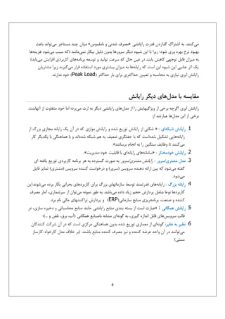 ‫ﻣﻲﻛﻨﻨﺪ. ﺑﻪ اﺷﺘﺮاك ﮔﺬاردن ﻗﺪرت راﻳﺎﻧﺸﻲ »ﻣﺼﺮف ﺷﺪﻧﻲ و ﻧﺎﻣﻠﻤﻮس« ﻣﻴﺎن ﭼﻨﺪ ﻣﺴﺘﺎﺟﺮ ﻣﻲﺗﻮاﻧﺪ ﺑﺎﻋﺚ‬
‫ﺑﻬﺒﻮد ﻧﺮخ ﺑﻬﺮه وري ﺷﻮد؛ زﻳﺮا ﺑﺎ اﻳﻦ ﺷﻴﻮه دﻳﮕﺮ ﺳﺮورﻫﺎ ﺑﺪون دﻟﻴﻞ ﺑﻴﻜﺎر ﻧﻤﻲﻣﺎﻧﻨﺪ )ﻛﻪ ﺳﺒﺐ ﻣﻲﺷﻮد ﻫﺰﻳﻨﻪﻫﺎ‬
‫ﺑﻪ ﻣﻴﺰان ﻗﺎﺑﻞ ﺗﻮﺟﻬﻲ ﻛﺎﻫﺶ ﻳﺎﺑﻨﺪ در ﻋﻴﻦ ﺣﺎل ﻛﻪ ﺳﺮﻋﺖ ﺗﻮﻟﻴﺪ و ﺗﻮﺳﻌﻪ ﺑﺮﻧﺎﻣﻪﻫﺎي ﻛﺎرﺑﺮدي اﻓﺰاﻳﺶ ﻣﻲﻳﺎﺑﺪ(.‬
‫ﻳﻚ اﺛﺮ ﺟﺎﻧﺒﻲ اﻳﻦ ﺷﻴﻮه اﻳﻦ اﺳﺖ ﻛﻪ راﻳﺎﻧﻪﻫﺎ ﺑﻪ ﻣﻴﺰان ﺑﻴﺸﺘﺮي ﻣﻮرد اﺳﺘﻔﺎده ﻗﺮار ﻣﻲﮔﻴﺮﻧﺪ زﻳﺮا ﻣﺸﺘﺮﻳﺎن‬
‫راﻳﺎﻧﺶ اﺑﺮي ﻧﻴﺎزي ﺑﻪ ﻣﺤﺎﺳﺒﻪ و ﺗﻌﻴﻴﻦ ﺣﺪاﻛﺜﺮي ﺑﺮاي ﺑﺎر ﺣﺪاﻛﺜﺮ )‪ (Peak Load‬ﺧﻮد ﻧﺪارﻧﺪ.‬

‫ﻣﻘﺎﻳﺴﻪ ﺑﺎ ﻣﺪلﻫﺎي دﻳﮕﺮ راﻳﺎﻧﺶ‬
‫راﻳﺎﻧﺶ اﺑﺮي اﮔﺮﭼﻪ ﺑﺮﺧﻲ از وﻳﮋﮔﻴﻬﺎﻳﺶ را از ﻣﺪلﻫﺎي راﻳﺎﻧﺸﻲ دﻳﮕﺮ ﺑﻪ ارث ﻣﻲﺑﺮد؛ اﻣﺎ ﺧﻮد ﻣﺘﻔﺎوت از آﻧﻬﺎﺳﺖ.‬
‫ﺑﺮﺧﻲ از اﻳﻦ ﻣﺪلﻫﺎ ﻋﺒﺎرﺗﻨﺪ از:‬
‫1. راﻳﺎﻧﺶ ﺷﺒﻜﻪاي : » ﺷﻜﻠﻲ از راﻳﺎﻧﺶ ﺗﻮزﻳﻊ ﺷﺪه و راﻳﺎﻧﺶ ﻣﻮازي ﻛﻪ در آن ﻳﻚ راﻳﺎﻧﻪ ﻣﺠﺎزي ﺑﺰرگ از‬
‫راﻳﺎﻧﻪﻫﺎﻳﻲ ﺗﺸﻜﻴﻞ ﺷﺪهاﺳﺖ ﻛﻪ ﺑﺎ ﺟﻔﺘﮕﺮي ﺿﻌﻴﻒ ﺑﻪ ﻫﻢ ﺷﺒﻜﻪ ﺷﺪهاﻧﺪ و ﺑﺎ ﻫﻤﺎﻫﻨﮕﻲ ﺑﺎ ﻳﻜﺪﻳﮕﺮ ﻛﺎر‬
‫ﻣﻲﻛﻨﻨﺪ ﺗﺎ وﻇﺎﻳﻒ ﺳﻨﮕﻴﻦ را ﺑﻪ اﻧﺠﺎم ﺑﺮﺳﺎﻧﻨﺪ«.‬
‫2. راﻳﺎﻧﺶ ﺧﻮدﻣﺨﺘﺎر : »ﺳﺎﻣﺎﻧﻪﻫﺎي راﻳﺎﻧﻪاي ﺑﺎ ﻗﺎﺑﻠﻴﺖ ﺧﻮد-ﻣﺪﻳﺮﻳﺖ«.‬
‫3. ﻣﺪل ﻣﺸﺘﺮي/ﺳﺮور : راﻳﺎﻧﺶ ﻣﺸﺘﺮي/ﺳﺮور ﺑﻪ ﺻﻮرت ﮔﺴﺘﺮده ﺑﻪ ﻫﺮ ﺑﺮﻧﺎﻣﻪ ﻛﺎرﺑﺮدي ﺗﻮزﻳﻊ ﻳﺎﻓﺘﻪ اي‬
‫ﮔﻔﺘﻪ ﻣﻲﺷﻮد ﻛﻪ ﺑﻴﻦ اراﺋﻪ دﻫﻨﺪه ﺳﺮوﻳﺲ )ﺳﺮور( و درﺧﻮاﺳﺖ ﻛﻨﻨﺪه ﺳﺮوﻳﺲ )ﻣﺸﺘﺮي( ﺗﻤﺎﻳﺰ ﻗﺎﻳﻞ‬
‫ﻣﻲﺷﻮد.‬
‫4. راﻳﺎﻧﻪ ﺑﺰرگ : راﻳﺎﻧﻪﻫﺎي ﻗﺪرﺗﻤﻨﺪ ﺗﻮﺳﻂ ﺳﺎزﻣﺎﻧﻬﺎي ﺑﺰرگ ﺑﺮاي ﻛﺎرﺑﺮدﻫﺎي ﺑﺤﺮاﻧﻲ ﺑﻜﺎر ﺑﺮده ﻣﻲﺷﻮﻧﺪ.اﻳﻦ‬
‫ﻛﺎرﺑﺮدﻫﺎ ﻧﻮﻋﺎ ﺷﺎﻣﻞ ﭘﺮدازش ﺣﺠﻢ زﻳﺎد داده ﻣﻲﺑﺎﺷﺪ. ﺑﻪ ﻃﻮر ﻧﻤﻮﻧﻪ ﻣﻲﺗﻮان از ﺳﺮﺷﻤﺎري، آﻣﺎر ﻣﺼﺮف‬
‫ﻛﻨﻨﺪه و ﺻﻨﻌﺖ، ﺑﺮﻧﺎﻣﻪرﻳﺰي ﻣﻨﺎﺑﻊ ﺳﺎزﻣﺎﻧﻲ)‪ (ERP‬و ﭘﺮدازش ﺗﺮاﻛﻨﺸﻬﺎي ﻣﺎﻟﻲ ﻧﺎم ﺑﺮد.‬
‫5. راﻳﺎﻧﺶ ﻫﻤﮕﺎﻧﻲ : »ﻋﺒﺎرت اﺳﺖ از ﺑﺴﺘﻪ ﺑﻨﺪي ﻣﻨﺎﺑﻊ راﻳﺎﻧﺸﻲ ﻣﺎﻧﻨﺪ ﻣﻨﺎﺑﻊ ﻣﺤﺎﺳﺒﺎﺗﻲ و دﺧﻴﺮه ﺳﺎزي، در‬
‫ﻗﺎﻟﺐ ﺳﺮوﻳﺲﻫﺎي ﻗﺎﺑﻞ اﻧﺪازه ﮔﻴﺮي، ﺑﻪ ﮔﻮﻧﻪاي ﻣﺸﺎﺑﻪ ﺑﺎﺻﻨﺎﻳﻊ ﻫﻤﮕﺎﻧﻲ )آب، ﺑﺮق، ﺗﻠﻔﻦ و ...(؛‬
‫6. ﻧﻈﻴﺮ ﺑﻪ ﻧﻈﻴﺮ: ﮔﻮﻧﻪاي از ﻣﻌﻤﺎري ﺗﻮزﻳﻊ ﺷﺪه ﺑﺪون ﻫﻤﺎﻫﻨﮕﻲ ﻣﺮﻛﺰي اﺳﺖ ﻛﻪ در آن ﺷﺮﻛﺖ ﻛﻨﻨﺪﮔﺎن‬
‫ﻣﻲﺗﻮاﻧﻨﺪ در آن واﺣﺪ ﻋﺮﺿﻪ ﻛﻨﻨﺪه و ﻧﻴﺰ ﻣﺼﺮف ﻛﻨﻨﺪه ﻣﻨﺎﺑﻊ ﺑﺎﺷﻨﺪ. )ﺑﺮ ﺧﻼف ﻣﺪل ﻛﺎرﺧﻮاه-ﻛﺎرﺳﺎز‬
‫ﺳﻨﺘﻲ(‬

‫4‬

 