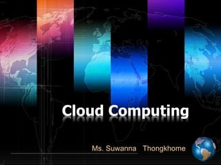 Cloud Computing
Ms. Suwanna Thongkhome

 